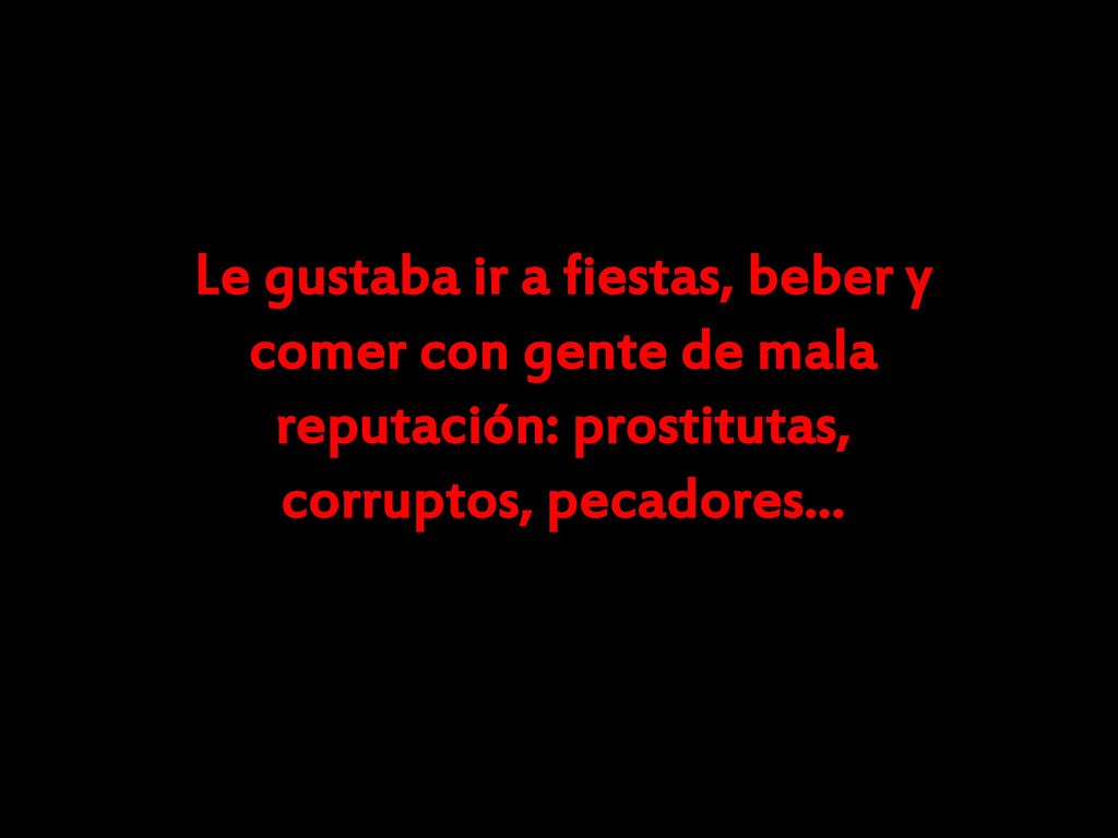 Le gustaba ir a fiestas, beber y comer con gente de mala reputación: prostitutas, corruptos, pecadores...