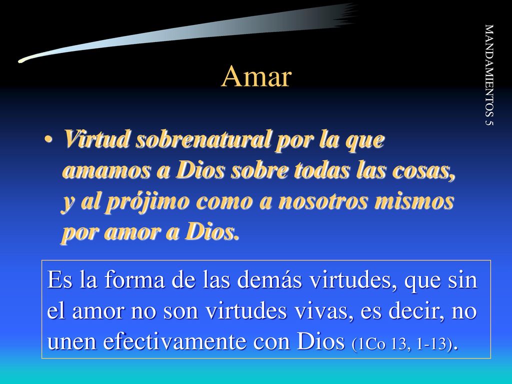 Amar Virtud sobrenatural por la que amamos a Dios sobre todas las cosas, y al prójimo como a nosotros mismos por amor a Dios.