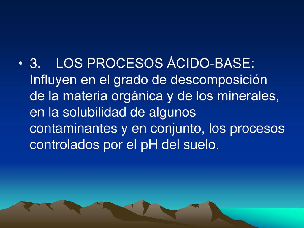 3. LOS PROCESOS ÁCIDO-BASE: Influyen en el grado de descomposición de la materia orgánica y de los minerales, en la solubilidad de algunos contaminantes y en conjunto, los procesos controlados por el pH del suelo.