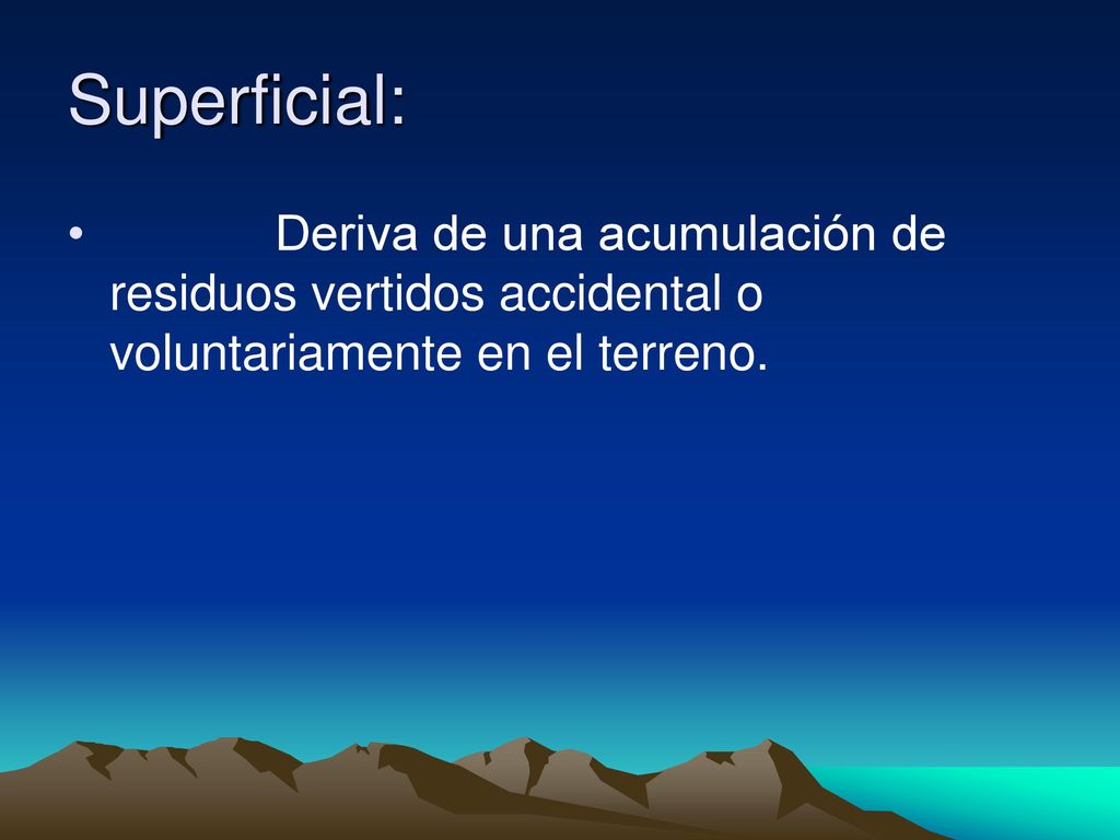 Superficial: Deriva de una acumulación de residuos vertidos accidental o voluntariamente en el terreno.