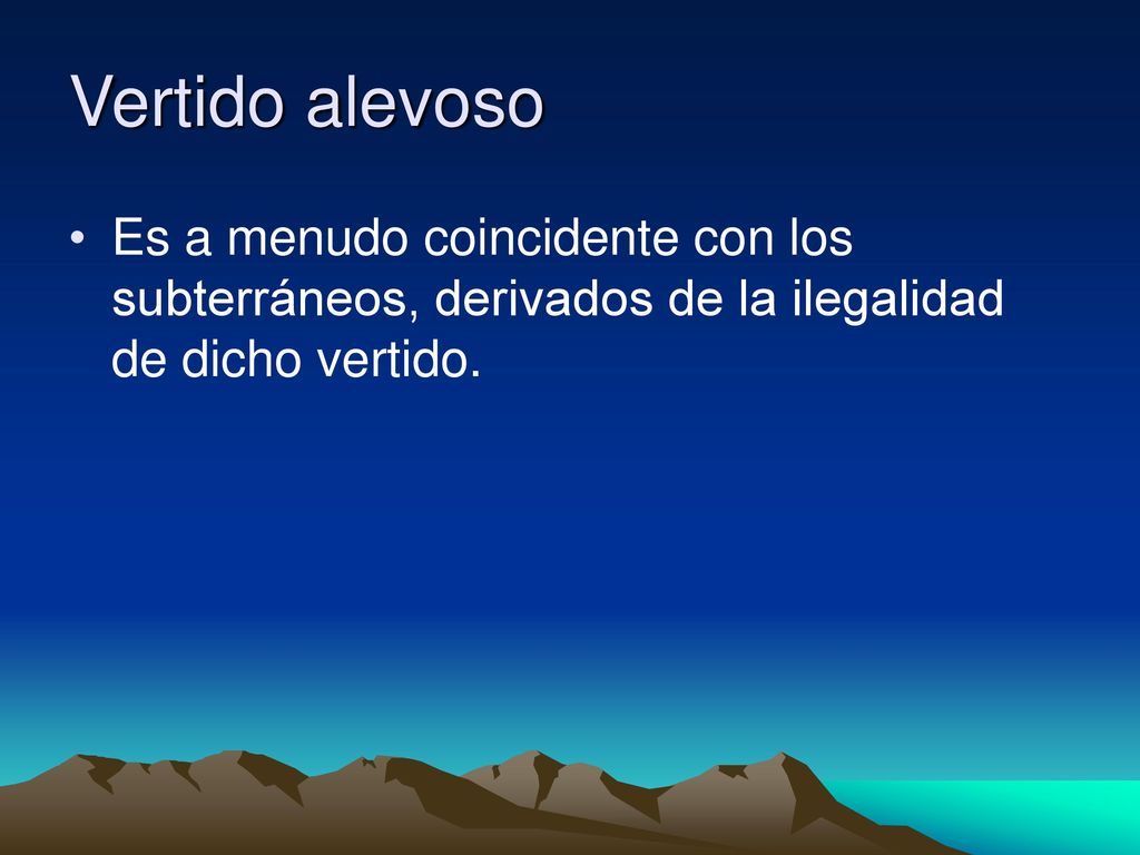 Vertido alevoso Es a menudo coincidente con los subterráneos, derivados de la ilegalidad de dicho vertido.