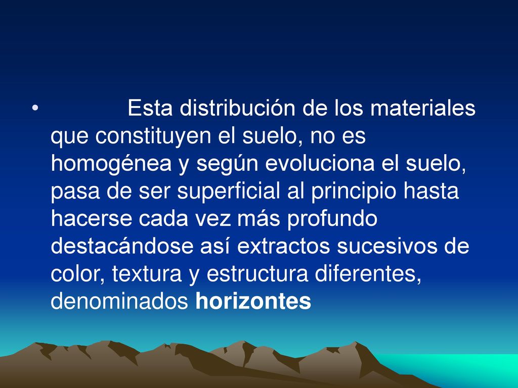 Esta distribución de los materiales que constituyen el suelo, no es homogénea y según evoluciona el suelo, pasa de ser superficial al principio hasta hacerse cada vez más profundo destacándose así extractos sucesivos de color, textura y estructura diferentes, denominados horizontes