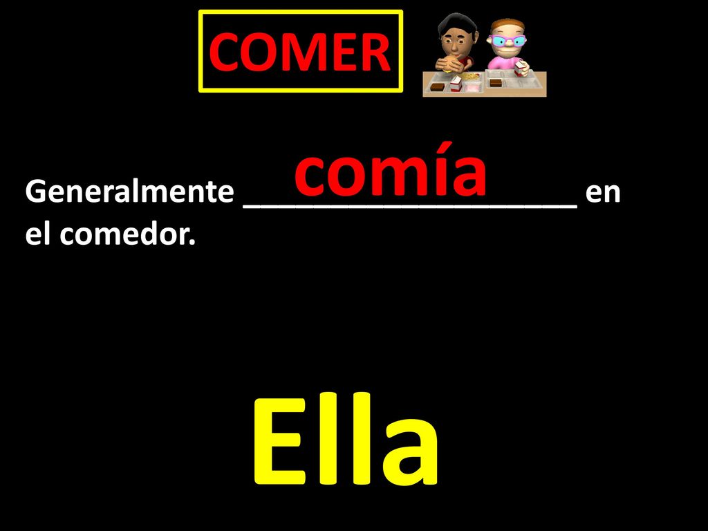 COMER comía Generalmente ___________________ en el comedor. Ella