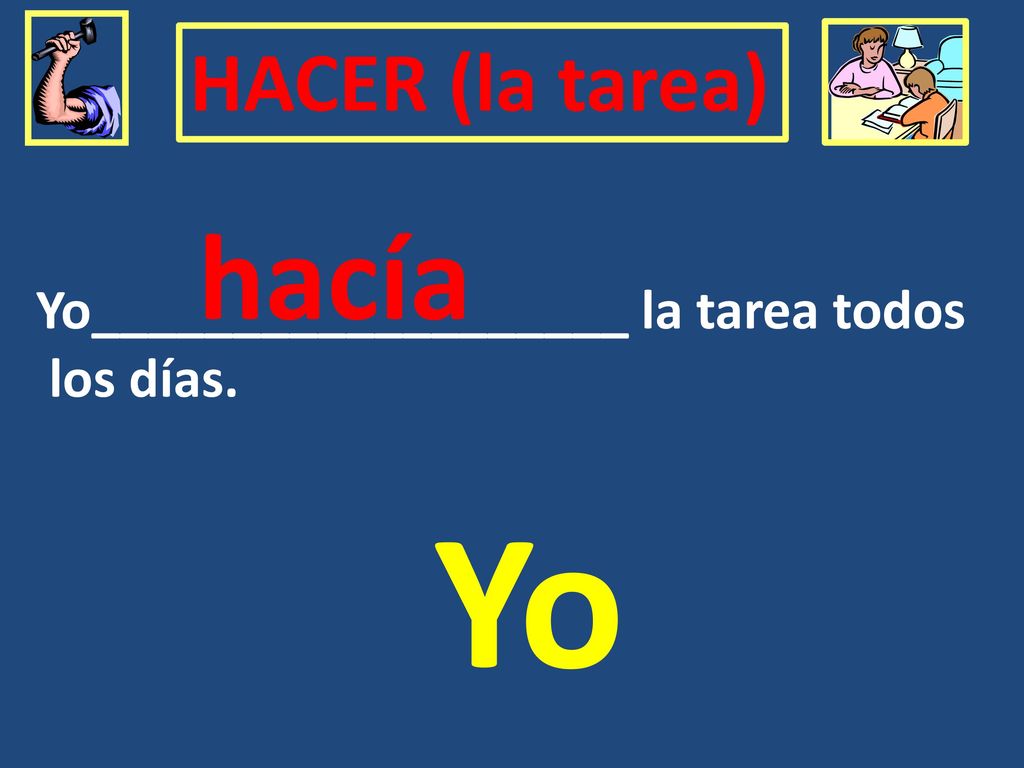Yo hacía HACER (la tarea) Yo___________________ la tarea todos