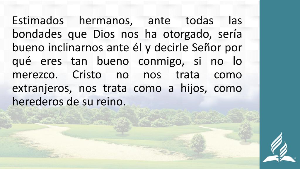 Estimados hermanos, ante todas las bondades que Dios nos ha otorgado, sería bueno inclinarnos ante él y decirle Señor por qué eres tan bueno conmigo, si no lo merezco.