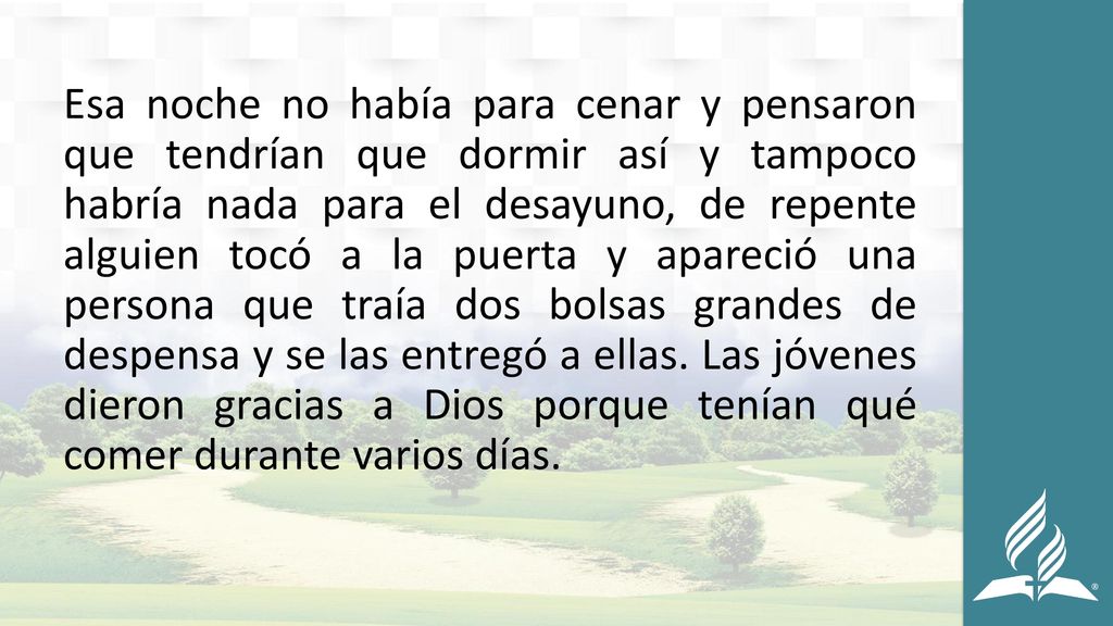 Esa noche no había para cenar y pensaron que tendrían que dormir así y tampoco habría nada para el desayuno, de repente alguien tocó a la puerta y apareció una persona que traía dos bolsas grandes de despensa y se las entregó a ellas.