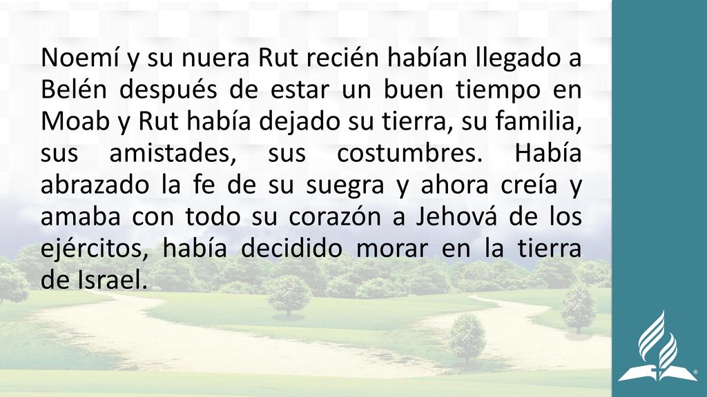 Noemí y su nuera Rut recién habían llegado a Belén después de estar un buen tiempo en Moab y Rut había dejado su tierra, su familia, sus amistades, sus costumbres.