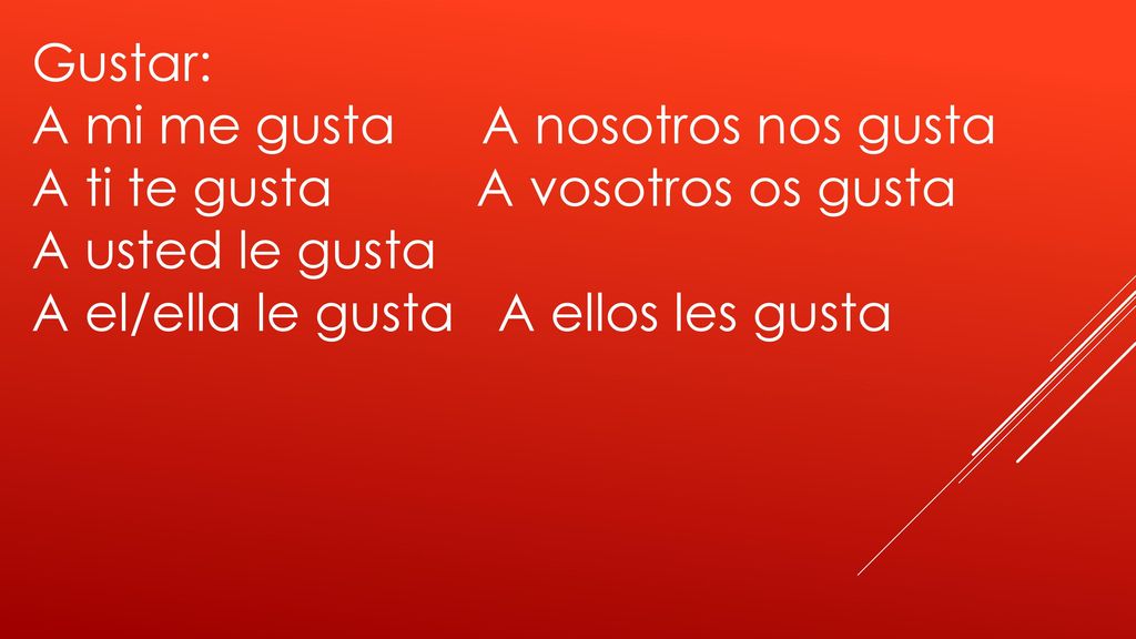 Gustar: A mi me gusta A nosotros nos gusta. A ti te gusta A vosotros os gusta. A usted le gusta.