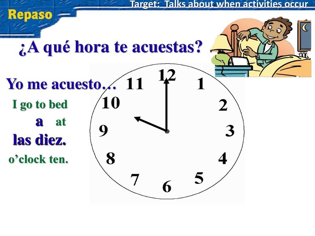 ¿A qué hora te acuestas Yo me acuesto… a las diez. I go to bed at