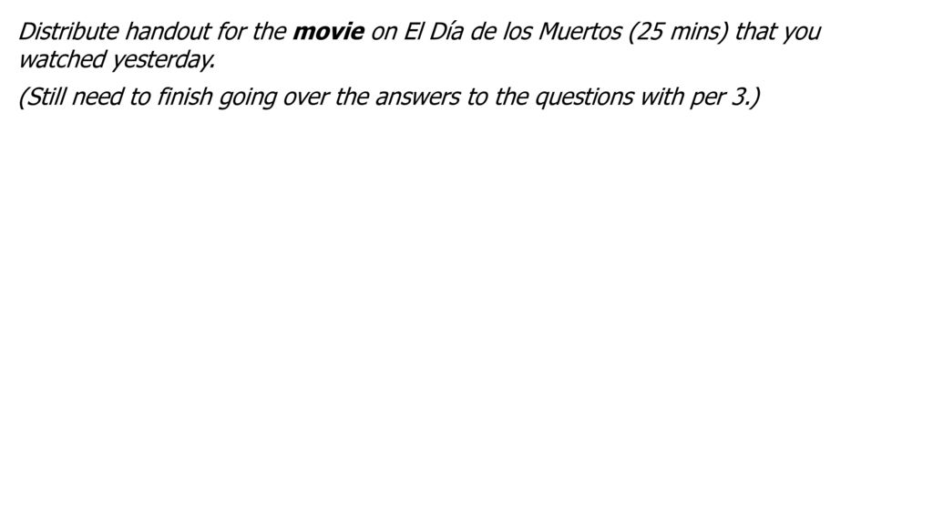 Distribute handout for the movie on El Día de los Muertos (25 mins) that you watched yesterday.