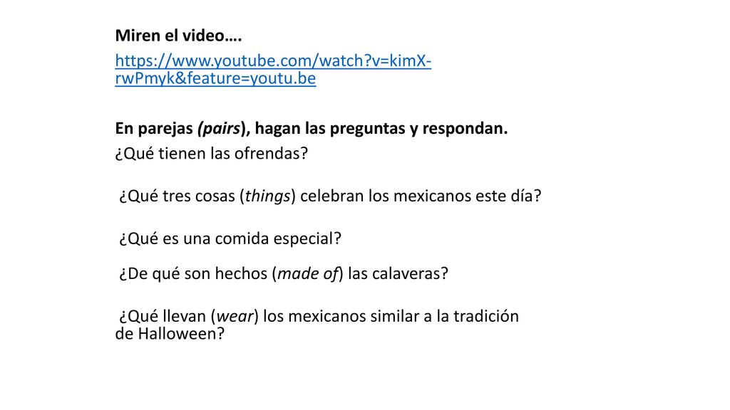 Miren el video….   v=kimX- rwPmyk&feature=youtu.be. En parejas (pairs), hagan las preguntas y respondan.