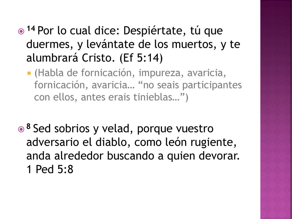 14 Por lo cual dice: Despiértate, tú que duermes, y levántate de los muertos, y te alumbrará Cristo. (Ef 5:14)