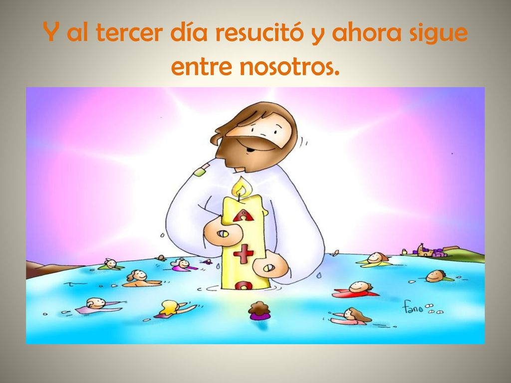 Y al tercer día resucitó y ahora sigue entre nosotros.