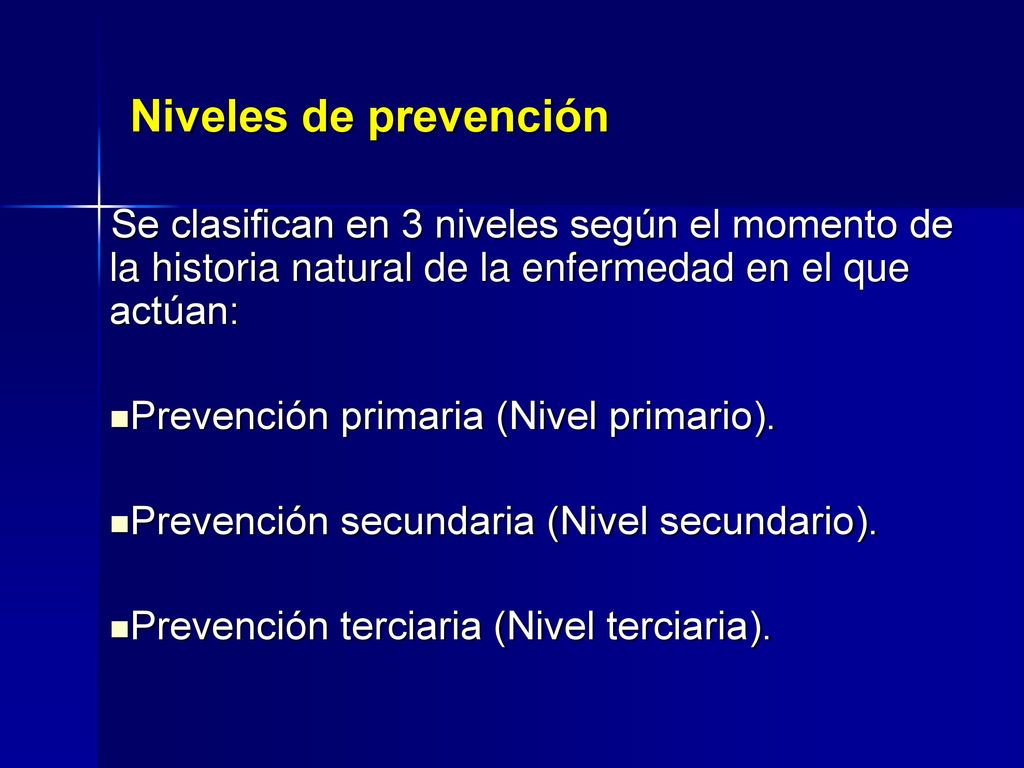 Niveles de prevención Se clasifican en 3 niveles según el momento de la historia natural de la enfermedad en el que actúan: