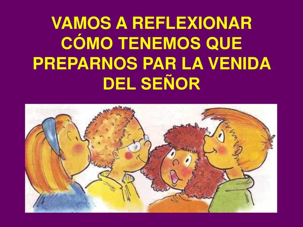 VAMOS A REFLEXIONAR CÓMO TENEMOS QUE PREPARNOS PAR LA VENIDA DEL SEÑOR