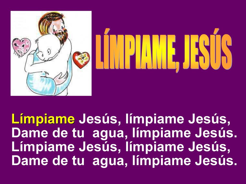 Límpiame Jesús, límpiame Jesús, Dame de tu agua, límpiame Jesús.