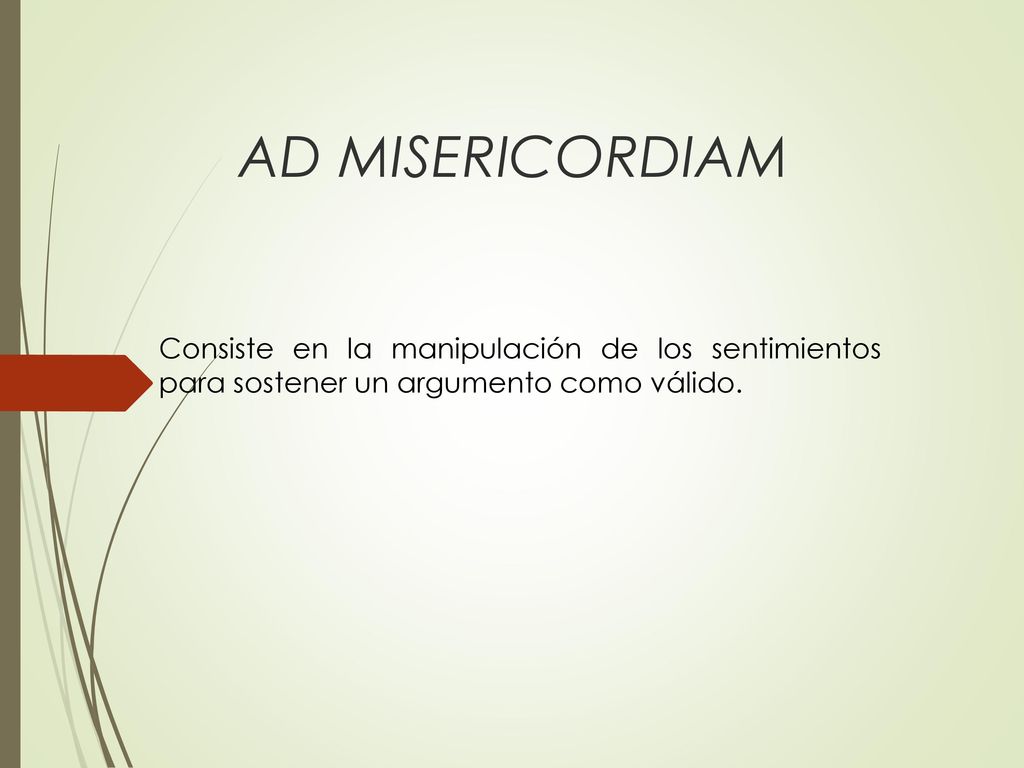 AD MISERICORDIAM Consiste en la manipulación de los sentimientos para sostener un argumento como válido.