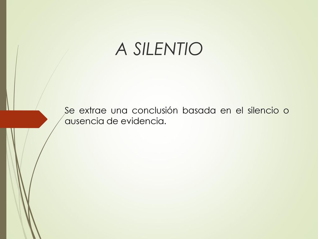 A SILENTIO Se extrae una conclusión basada en el silencio o ausencia de evidencia.