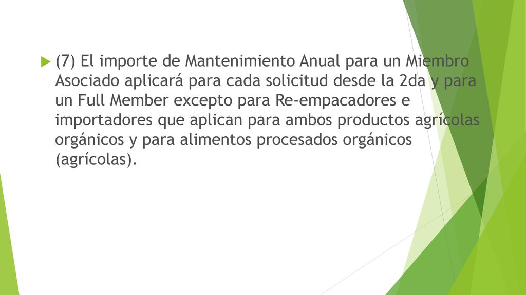 (7) El importe de Mantenimiento Anual para un Miembro Asociado aplicará para cada solicitud desde la 2da y para un Full Member excepto para Re-empacadores e importadores que aplican para ambos productos agrícolas orgánicos y para alimentos procesados orgánicos (agrícolas).