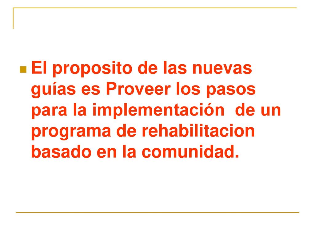 El proposito de las nuevas guías es Proveer los pasos para la implementación de un programa de rehabilitacion basado en la comunidad.