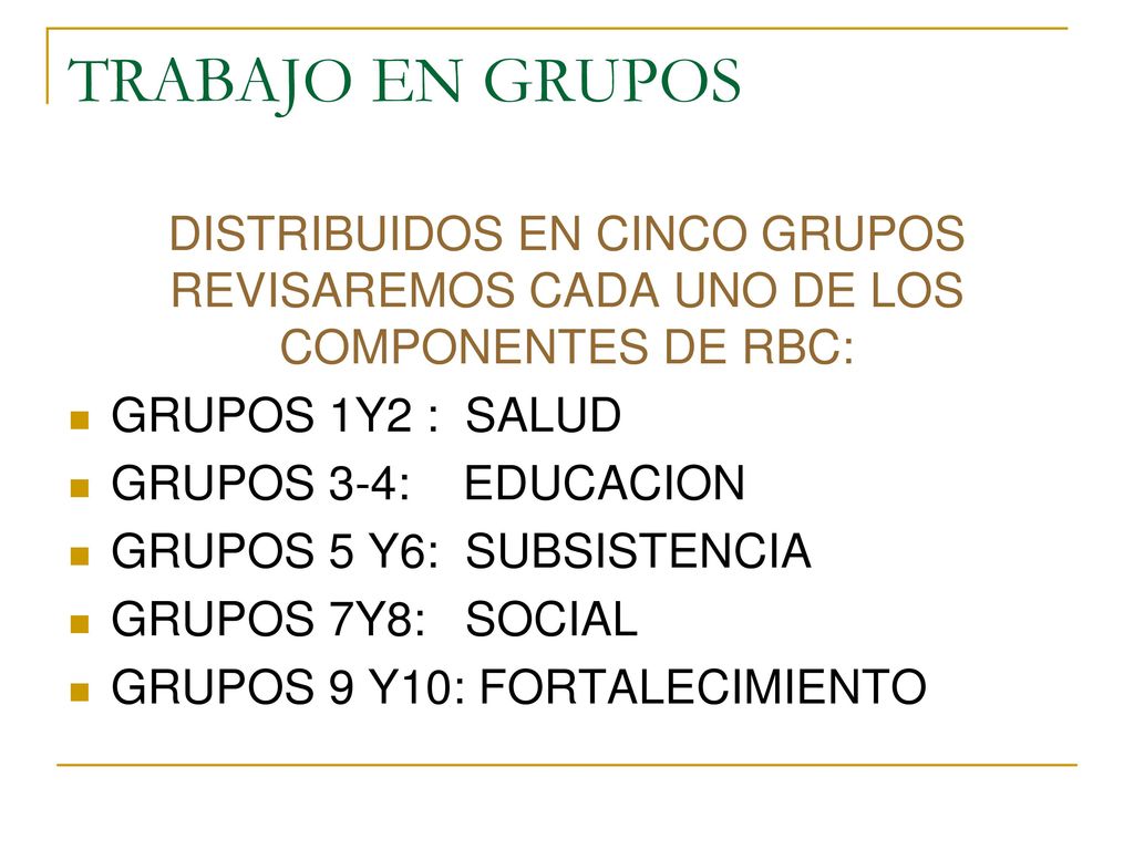 TRABAJO EN GRUPOS DISTRIBUIDOS EN CINCO GRUPOS REVISAREMOS CADA UNO DE LOS COMPONENTES DE RBC: GRUPOS 1Y2 : SALUD.