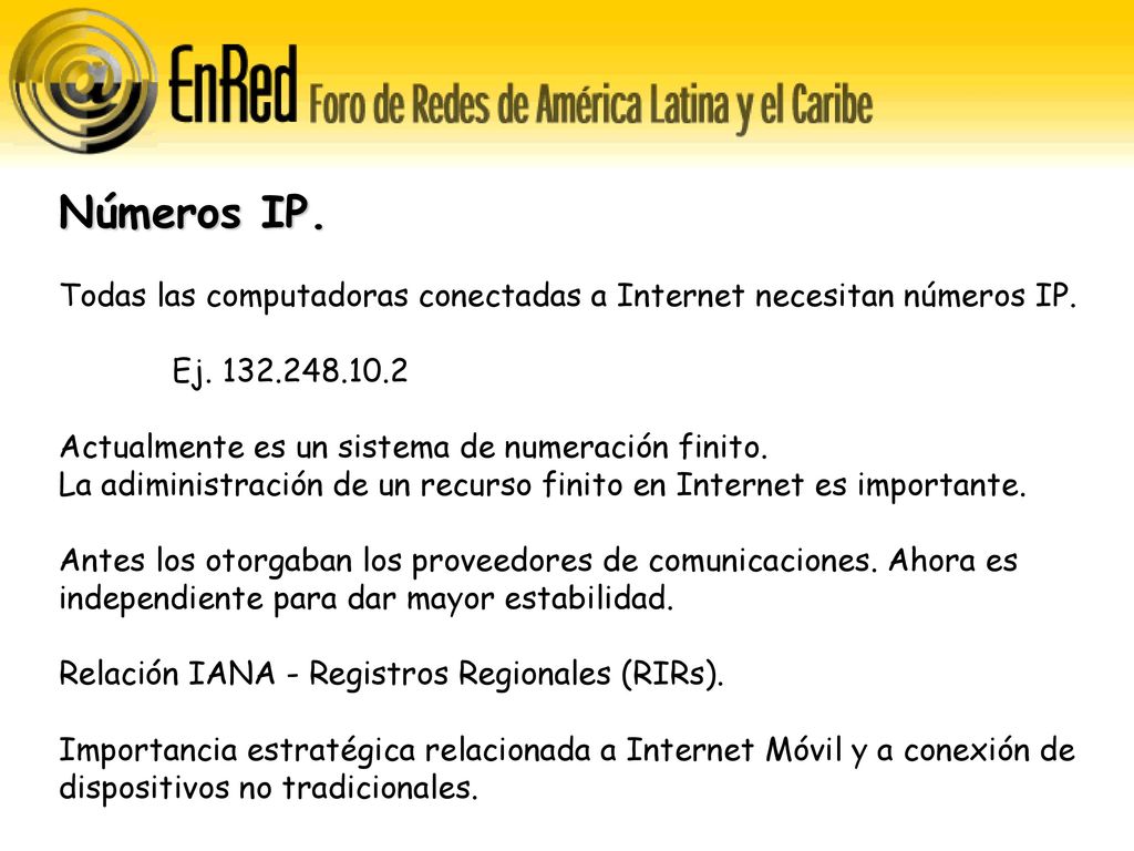 Números IP. Todas las computadoras conectadas a Internet necesitan números IP. Ej Actualmente es un sistema de numeración finito.