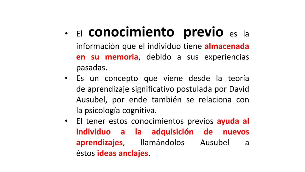 El conocimiento previo es la información que el individuo tiene almacenada en su memoria, debido a sus experiencias pasadas.