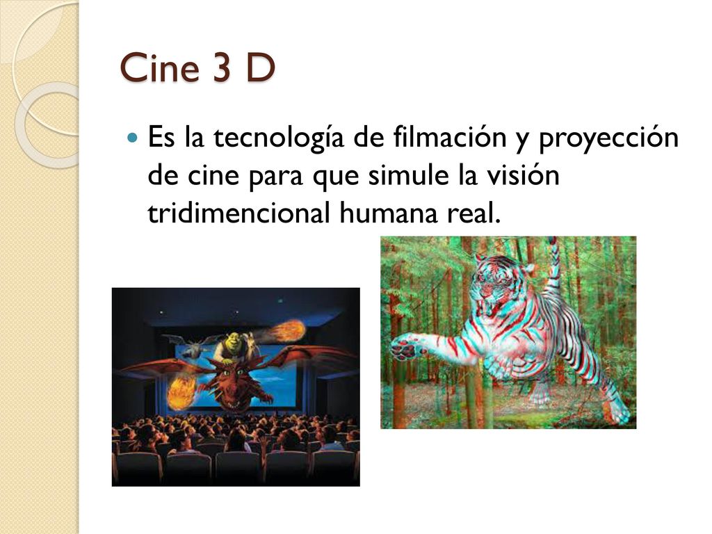 Cine 3 D Es la tecnología de filmación y proyección de cine para que simule la visión tridimencional humana real.