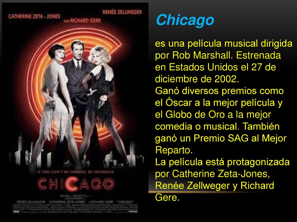 Chicago es una película musical dirigida por Rob Marshall. Estrenada en Estados Unidos el 27 de diciembre de