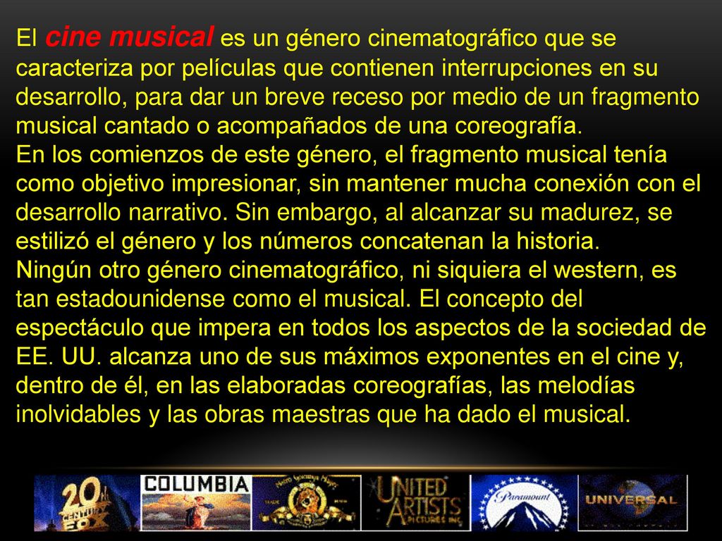 El cine musical es un género cinematográfico que se caracteriza por películas que contienen interrupciones en su desarrollo, para dar un breve receso por medio de un fragmento musical cantado o acompañados de una coreografía.