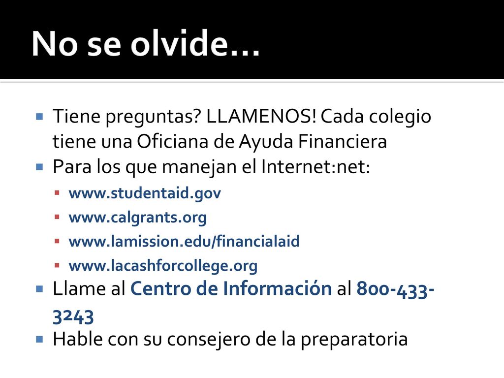 No se olvide… Tiene preguntas LLAMENOS! Cada colegio tiene una Oficiana de Ayuda Financiera. Para los que manejan el Internet:net:
