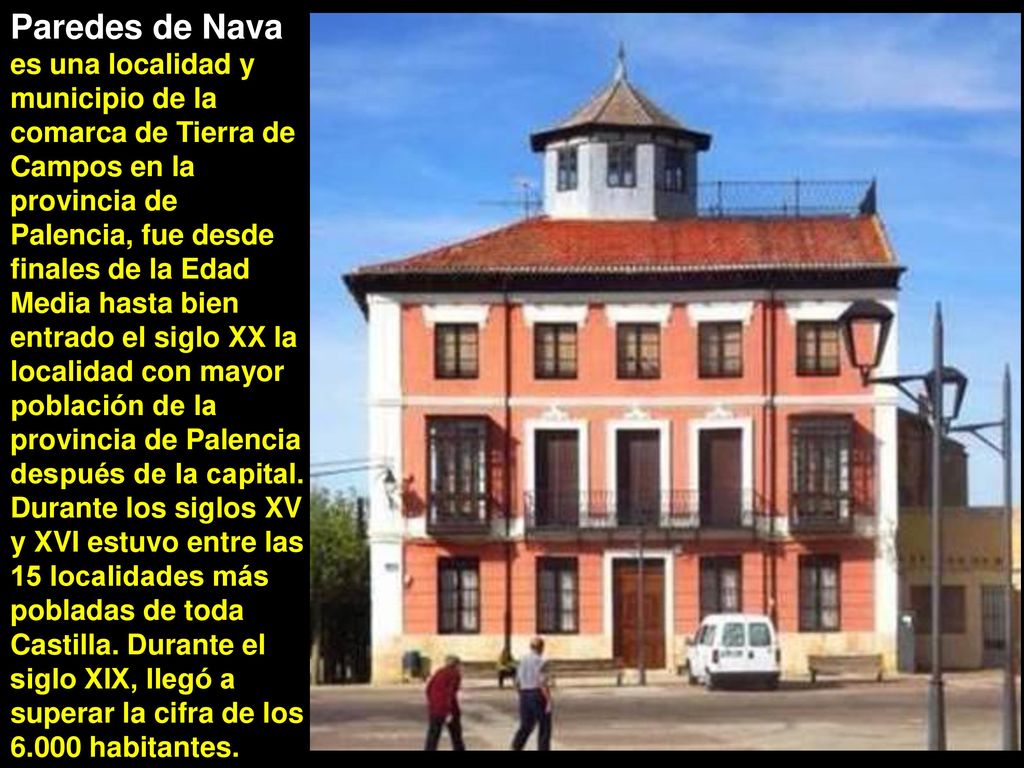 Paredes de Nava es una localidad y municipio de la comarca de Tierra de Campos en la provincia de Palencia, fue desde finales de la Edad Media hasta bien entrado el siglo XX la localidad con mayor población de la provincia de Palencia después de la capital.