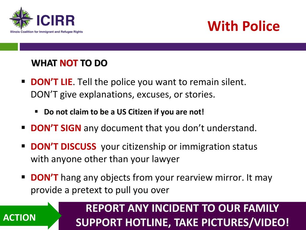 With Police WHAT NOT TO DO. DON’T LIE. Tell the police you want to remain silent. DON’T give explanations, excuses, or stories.