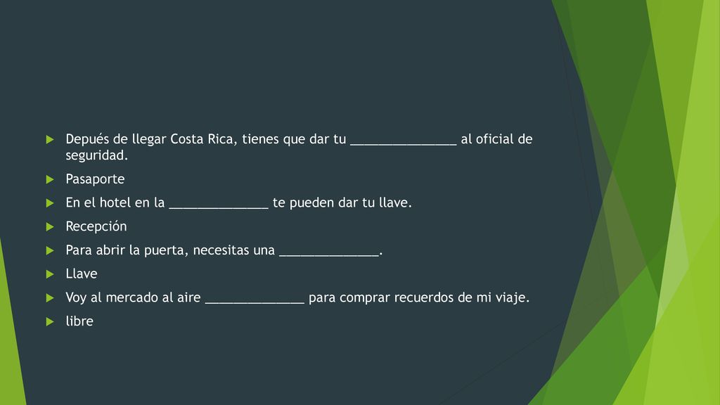 Depués de llegar Costa Rica, tienes que dar tu _______________ al oficial de seguridad.