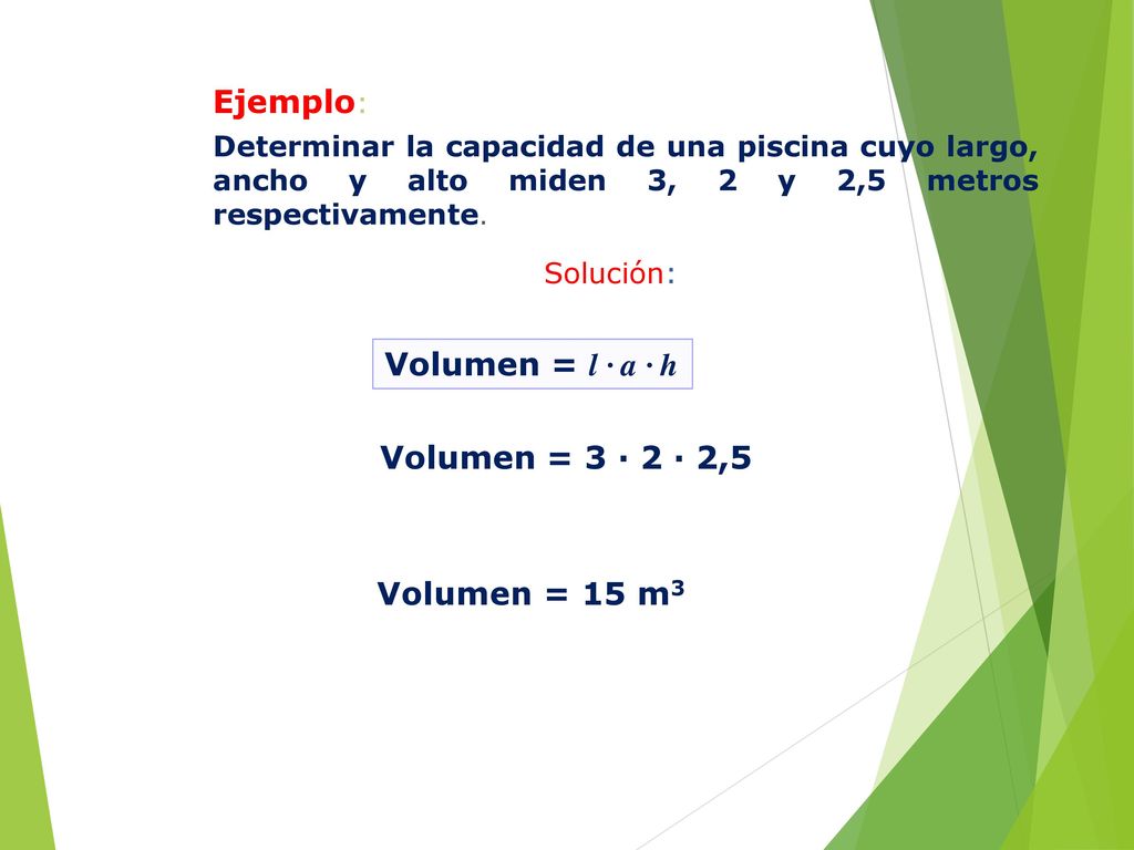 Ejemplo: Volumen = l · a · h Volumen = 3 · 2 · 2,5 Volumen = 15 m3