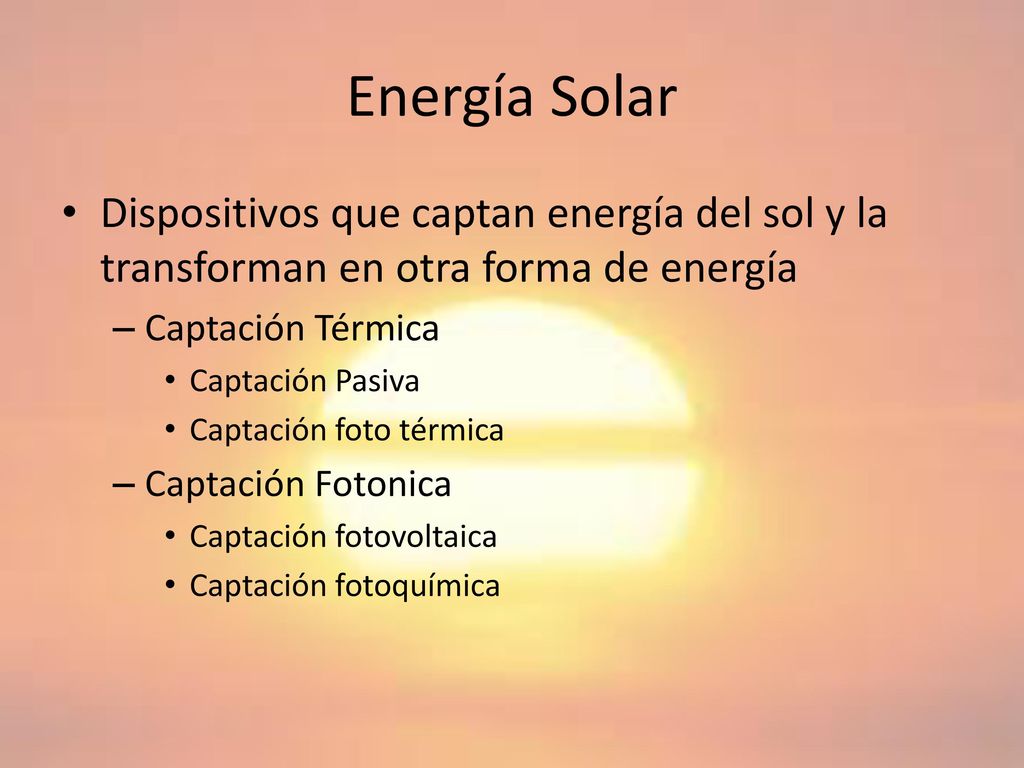 Energía Solar Dispositivos que captan energía del sol y la transforman en otra forma de energía. Captación Térmica.