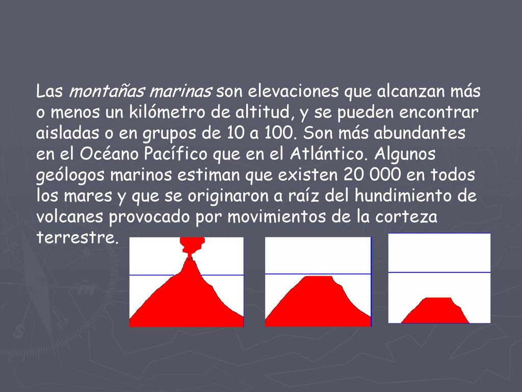 Las montañas marinas son elevaciones que alcanzan más o menos un kilómetro de altitud, y se pueden encontrar aisladas o en grupos de 10 a 100.
