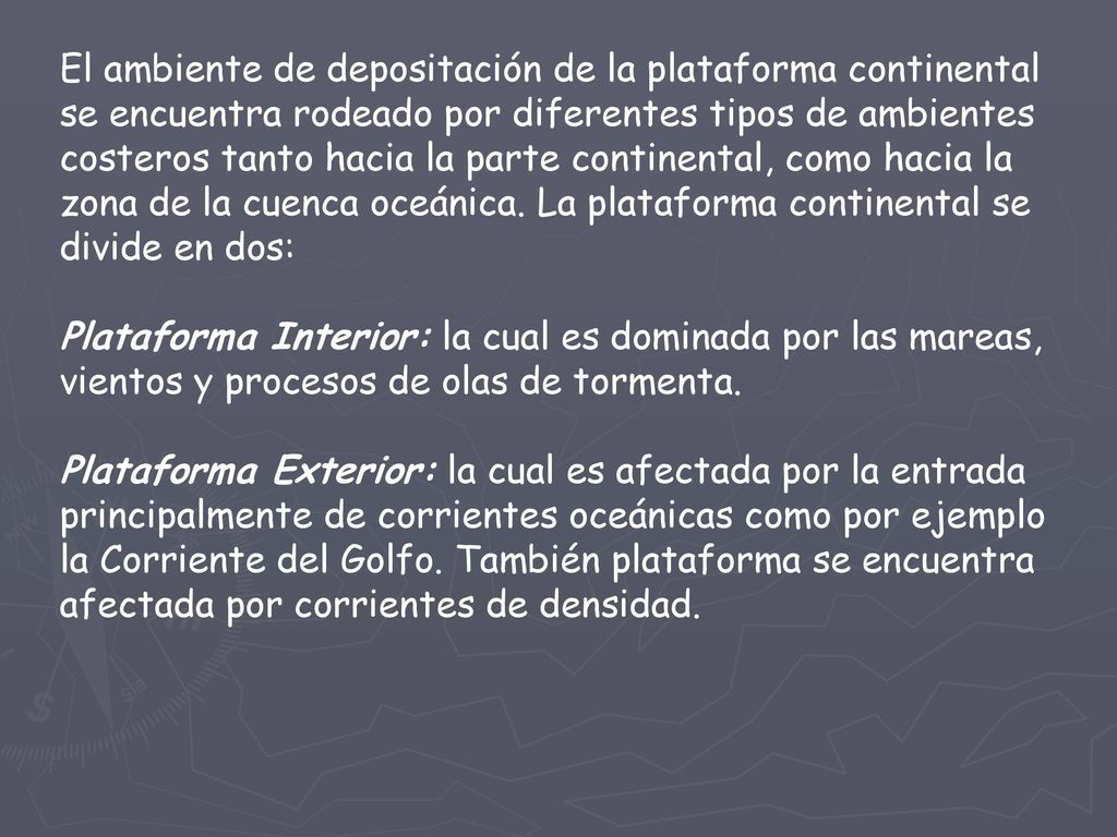 El ambiente de depositación de la plataforma continental se encuentra rodeado por diferentes tipos de ambientes costeros tanto hacia la parte continental, como hacia la zona de la cuenca oceánica. La plataforma continental se divide en dos: