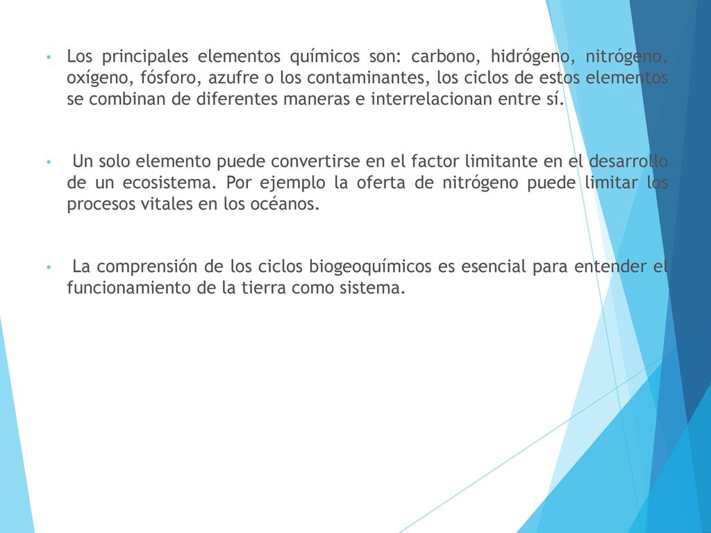 Los principales elementos químicos son: carbono, hidrógeno, nitrógeno, oxígeno, fósforo, azufre o los contaminantes, los ciclos de estos elementos se combinan de diferentes maneras e interrelacionan entre sí.