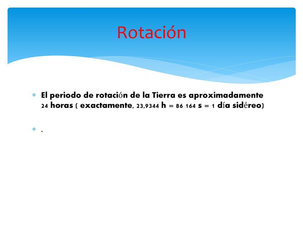 Rotación El periodo de rotación de la Tierra es aproximadamente 24 horas ( exactamente, 23,9344 h = s = 1 día sidéreo)