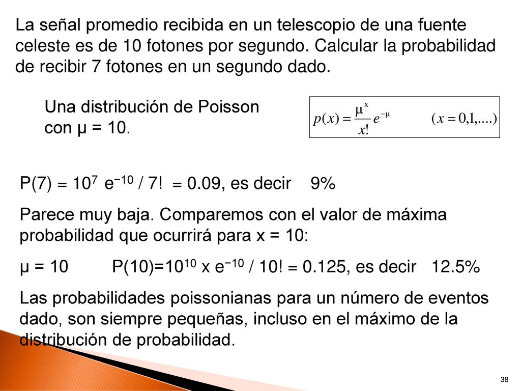 La señal promedio recibida en un telescopio de una fuente celeste es de 10 fotones por segundo. Calcular la probabilidad de recibir 7 fotones en un segundo dado.