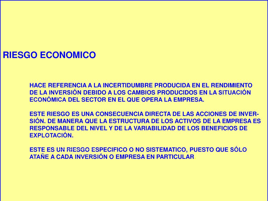 RIESGO ECONOMICO HACE REFERENCIA A LA INCERTIDUMBRE PRODUCIDA EN EL RENDIMIENTO. DE LA INVERSIÓN DEBIDO A LOS CAMBIOS PRODUCIDOS EN LA SITUACIÓN.