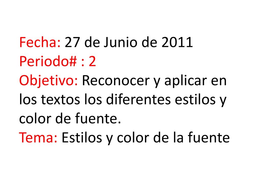 Fecha: 27 de Junio de 2011 Periodo# : 2 Objetivo: Reconocer y aplicar en los textos los diferentes estilos y color de fuente.