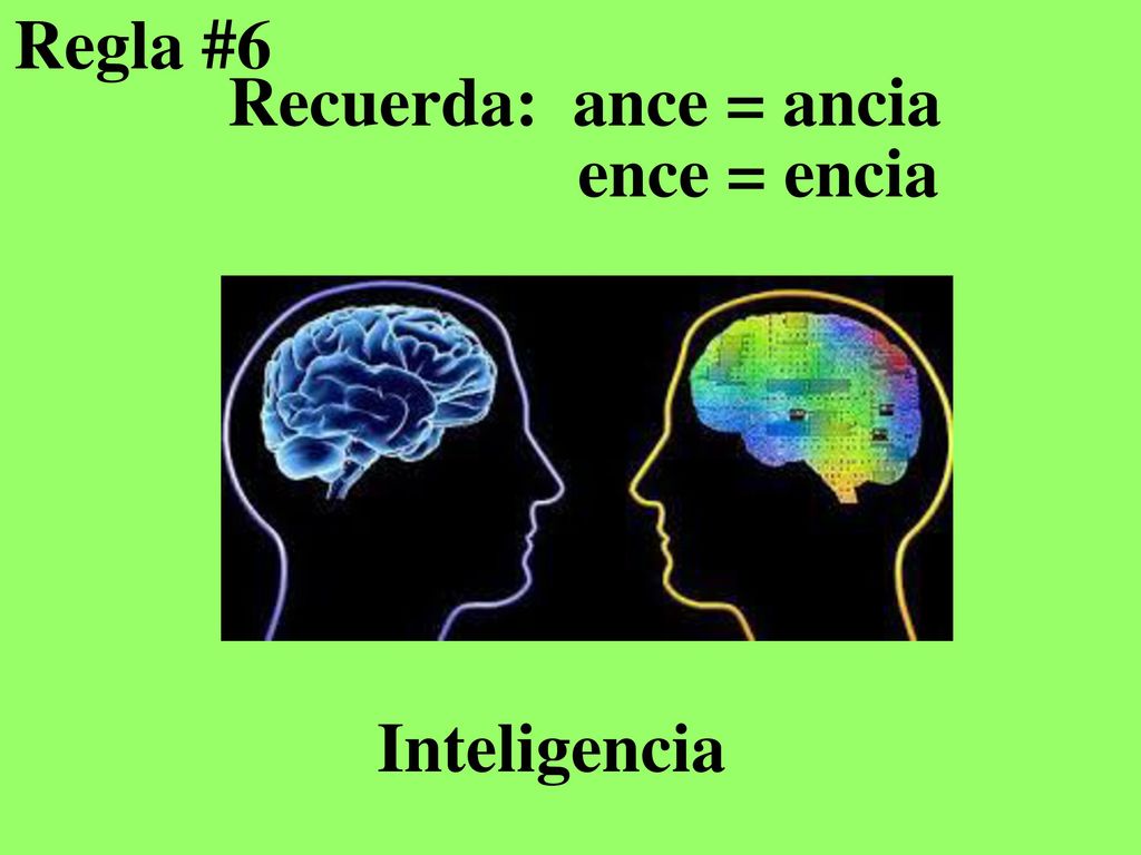 Regla #6 Recuerda: ance = ancia ence = encia Inteligencia