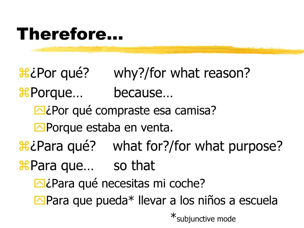Therefore… ¿Por qué why /for what reason Porque… because…