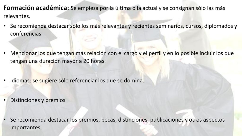 Formación académica: Se empieza por la última o la actual y se consignan sólo las más relevantes.