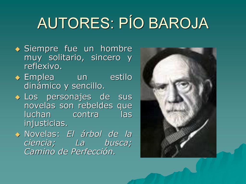AUTORES: PÍO BAROJA Siempre fue un hombre muy solitario, sincero y reflexivo. Emplea un estilo dinámico y sencillo.