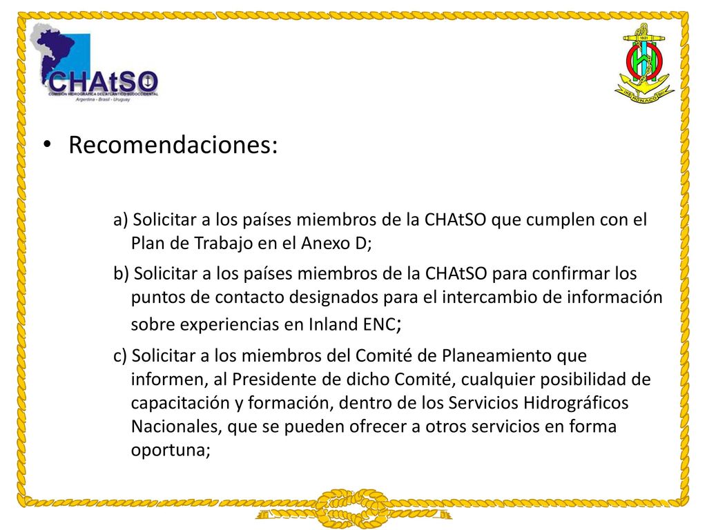 Recomendaciones: a) Solicitar a los países miembros de la CHAtSO que cumplen con el Plan de Trabajo en el Anexo D;