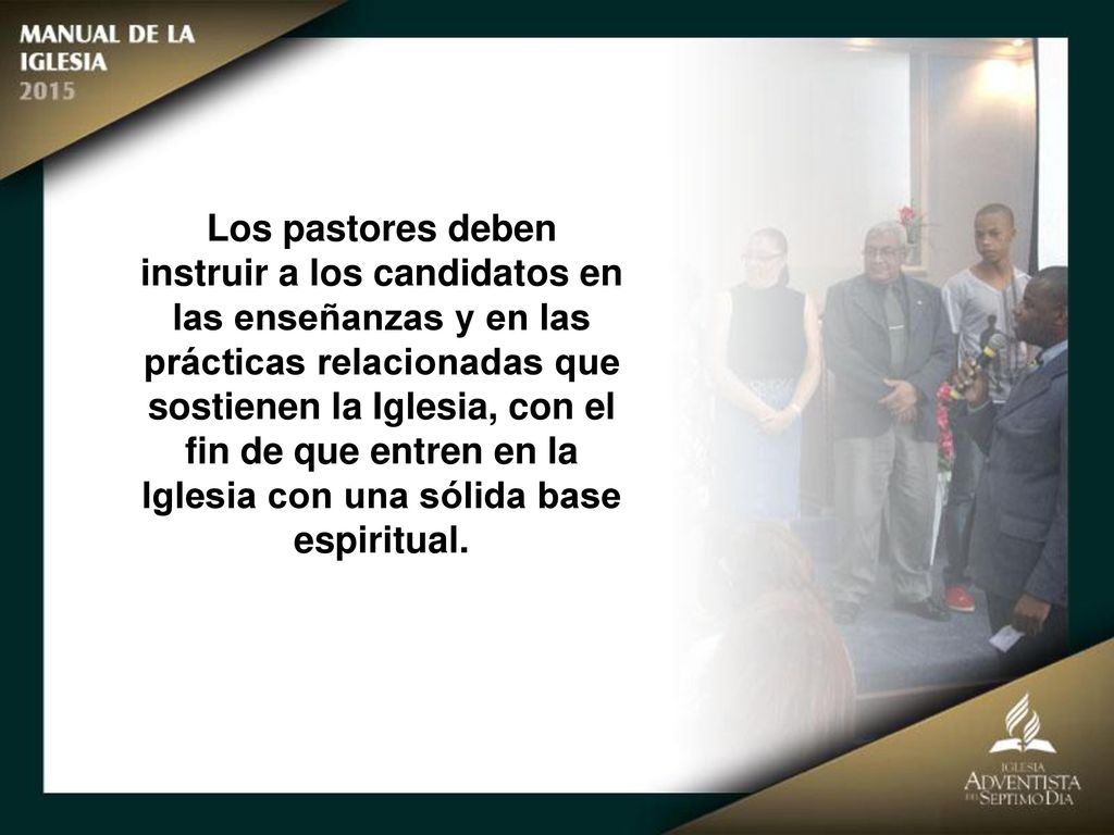 Los pastores deben instruir a los candidatos en las enseñanzas y en las prácticas relacionadas que sostienen la Iglesia, con el fin de que entren en la Iglesia con una sólida base espiritual.