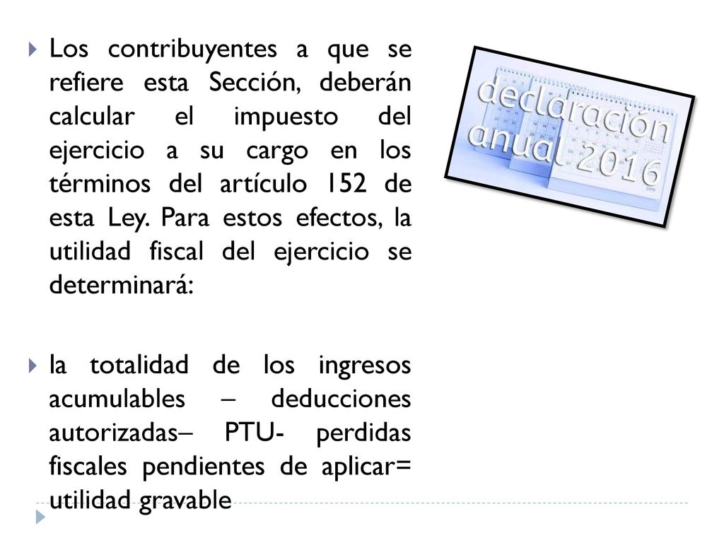 Los contribuyentes a que se refiere esta Sección, deberán calcular el impuesto del ejercicio a su cargo en los términos del artículo 152 de esta Ley. Para estos efectos, la utilidad fiscal del ejercicio se determinará: